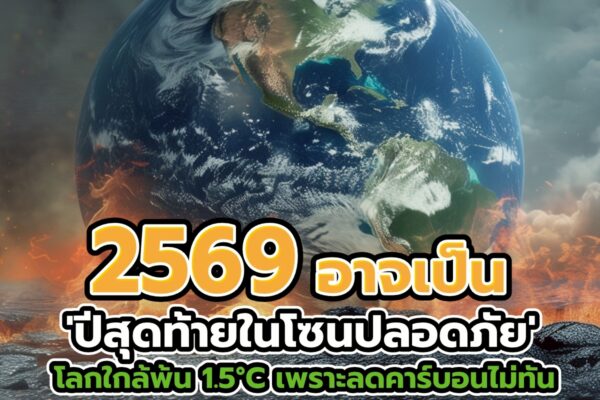 2569 อาจเป็น ‘ปีสุดท้ายในโซนปลอดภัย’ โลกใกล้พ้น 1.5°C เพราะลดคาร์บอนไม่ทัน